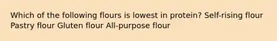 Which of the following flours is lowest in protein? Self-rising flour Pastry flour Gluten flour All-purpose flour