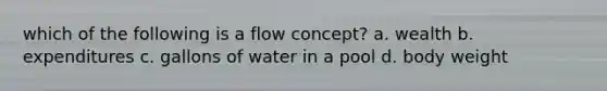 which of the following is a flow concept? a. wealth b. expenditures c. gallons of water in a pool d. body weight