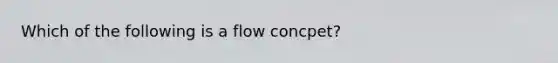 Which of the following is a flow concpet?