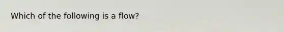 Which of the following is a flow?