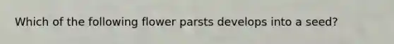 Which of the following flower parsts develops into a seed?