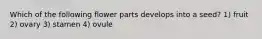 Which of the following flower parts develops into a seed? 1) fruit 2) ovary 3) stamen 4) ovule