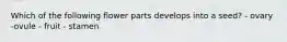 Which of the following flower parts develops into a seed? - ovary -ovule - fruit - stamen