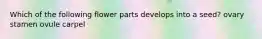 Which of the following flower parts develops into a seed? ovary stamen ovule carpel