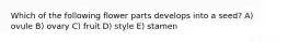 Which of the following flower parts develops into a seed? A) ovule B) ovary C) fruit D) style E) stamen