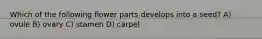 Which of the following flower parts develops into a seed? A) ovule B) ovary C) stamen D) carpel