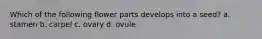 Which of the following flower parts develops into a seed? a. stamen b. carpel c. ovary d. ovule