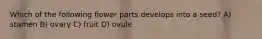 Which of the following flower parts develops into a seed? A) stamen B) ovary C) fruit D) ovule
