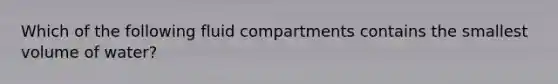 Which of the following fluid compartments contains the smallest volume of water?