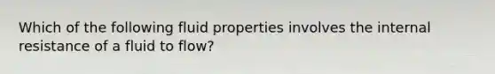 Which of the following fluid properties involves the internal resistance of a fluid to flow?