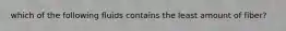which of the following fluids contains the least amount of fiber?