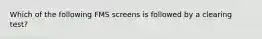 Which of the following FMS screens is followed by a clearing test?