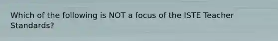 Which of the following is NOT a focus of the ISTE Teacher Standards?