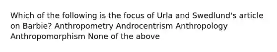 Which of the following is the focus of Urla and Swedlund's article on Barbie? Anthropometry Androcentrism Anthropology Anthropomorphism None of the above