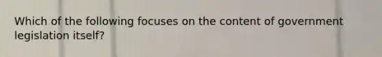 Which of the following focuses on the content of government legislation itself?