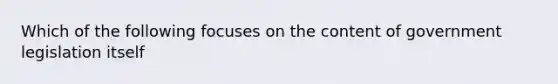 Which of the following focuses on the content of government legislation itself