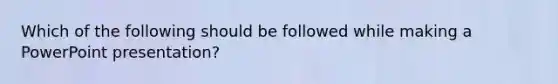 ​Which of the following should be followed while making a PowerPoint presentation?