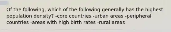 Of the following, which of the following generally has the highest population density? -core countries -urban areas -peripheral countries -areas with high birth rates -rural areas