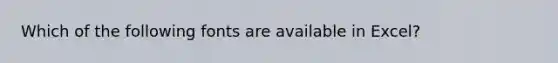 Which of the following fonts are available in Excel?