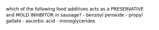 which of the following food additives acts as a PRESERVATIVE and MOLD INHIBITOR in sausage? - benzoyl peroxide - propyl gallate - ascorbic acid - monoglycerides