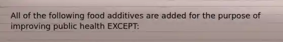 All of the following food additives are added for the purpose of improving public health EXCEPT: