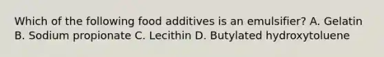 Which of the following food additives is an emulsifier? A. Gelatin B. Sodium propionate C. Lecithin D. Butylated hydroxytoluene