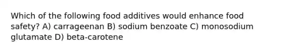 Which of the following food additives would enhance food safety? A) carrageenan B) sodium benzoate C) monosodium glutamate D) beta-carotene