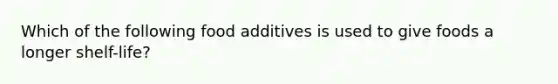 Which of the following food additives is used to give foods a longer shelf-life?