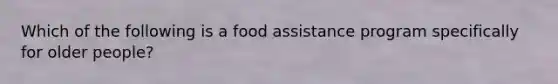 Which of the following is a food assistance program specifically for older people?