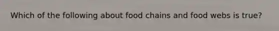 Which of the following about food chains and food webs is true?