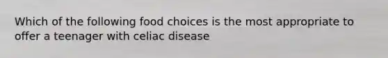 Which of the following food choices is the most appropriate to offer a teenager with celiac disease