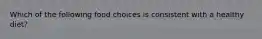 Which of the following food choices is consistent with a healthy diet?