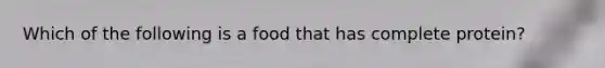 Which of the following is a food that has complete protein?