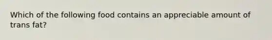 Which of the following food contains an appreciable amount of trans fat?