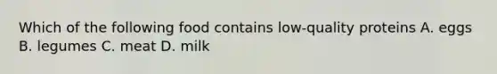 Which of the following food contains low-quality proteins A. eggs B. legumes C. meat D. milk