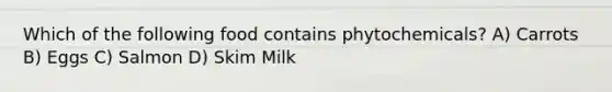 Which of the following food contains phytochemicals? A) Carrots B) Eggs C) Salmon D) Skim Milk