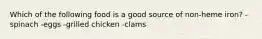 Which of the following food is a good source of non-heme iron? -spinach -eggs -grilled chicken -clams
