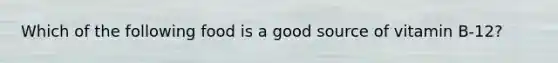 Which of the following food is a good source of vitamin B-12?