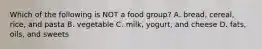 Which of the following is NOT a food group? A. bread, cereal, rice, and pasta B. vegetable C. milk, yogurt, and cheese D. fats, oils, and sweets