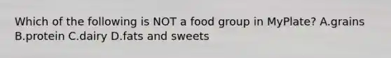 Which of the following is NOT a food group in MyPlate? A.grains B.protein C.dairy D.fats and sweets