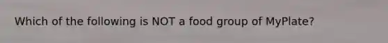 Which of the following is NOT a food group of MyPlate?