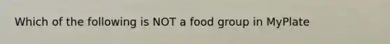 Which of the following is NOT a food group in MyPlate