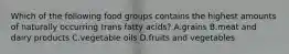 Which of the following food groups contains the highest amounts of naturally occurring trans fatty acids? A.grains B.meat and dairy products C.vegetable oils D.fruits and vegetables