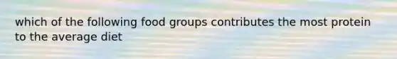 which of the following food groups contributes the most protein to the average diet