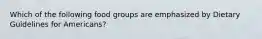 Which of the following food groups are emphasized by Dietary Guidelines for Americans?