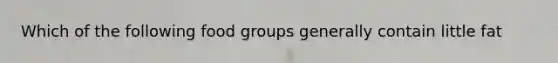 Which of the following food groups generally contain little fat