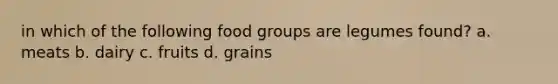 in which of the following food groups are legumes found? a. meats b. dairy c. fruits d. grains