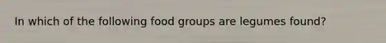 In which of the following food groups are legumes found?