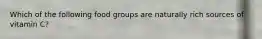 Which of the following food groups are naturally rich sources of vitamin C?