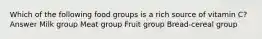 Which of the following food groups is a rich source of vitamin C? Answer Milk group Meat group Fruit group Bread-cereal group